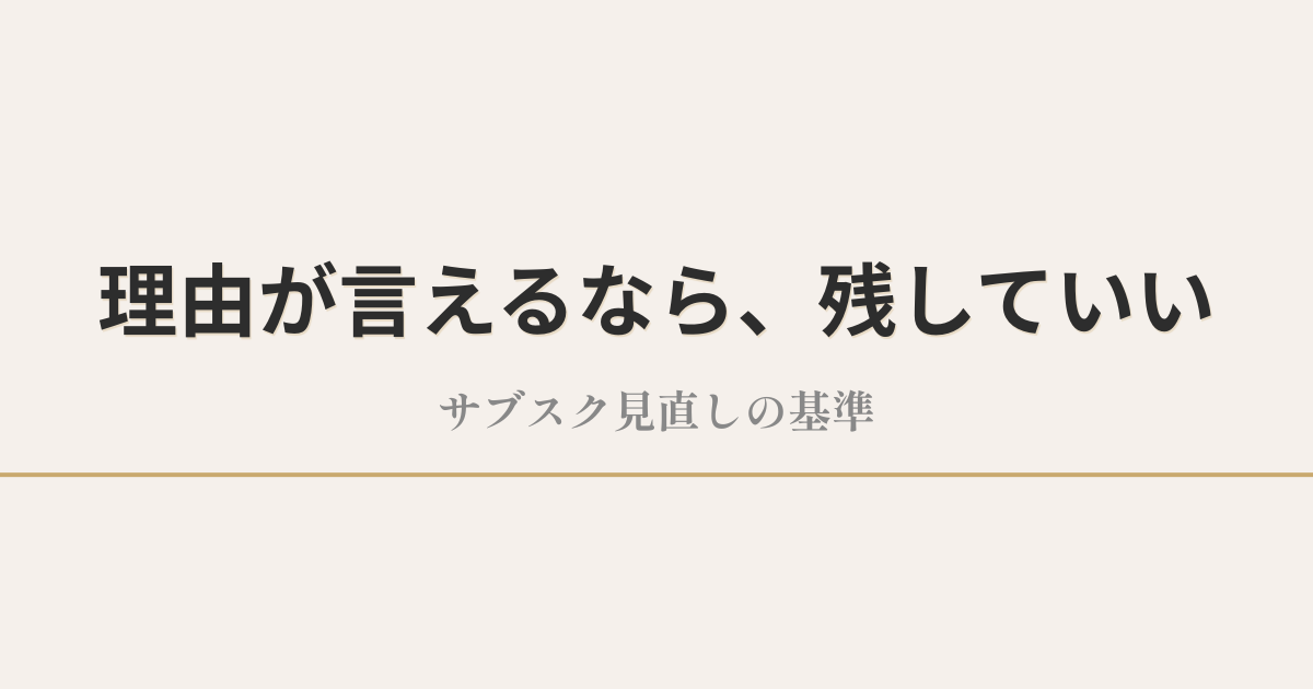 理由が言えるなら、残していい|サブスク見直しの基準