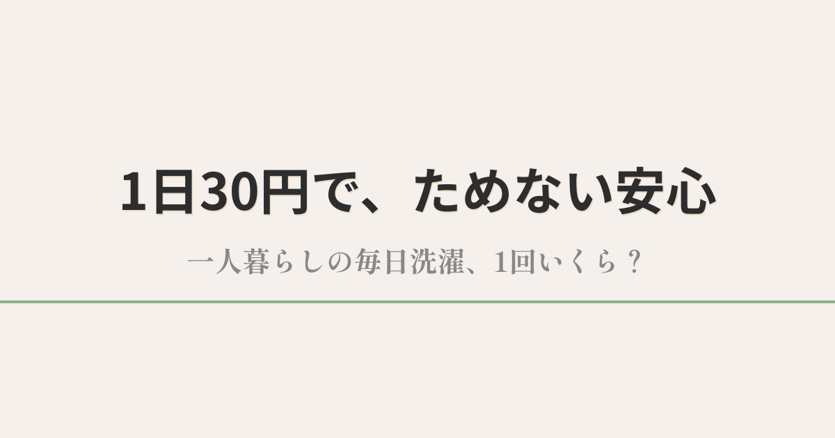 1日30円で、ためない安心|一人暮らしの毎日洗濯、1回いくら?