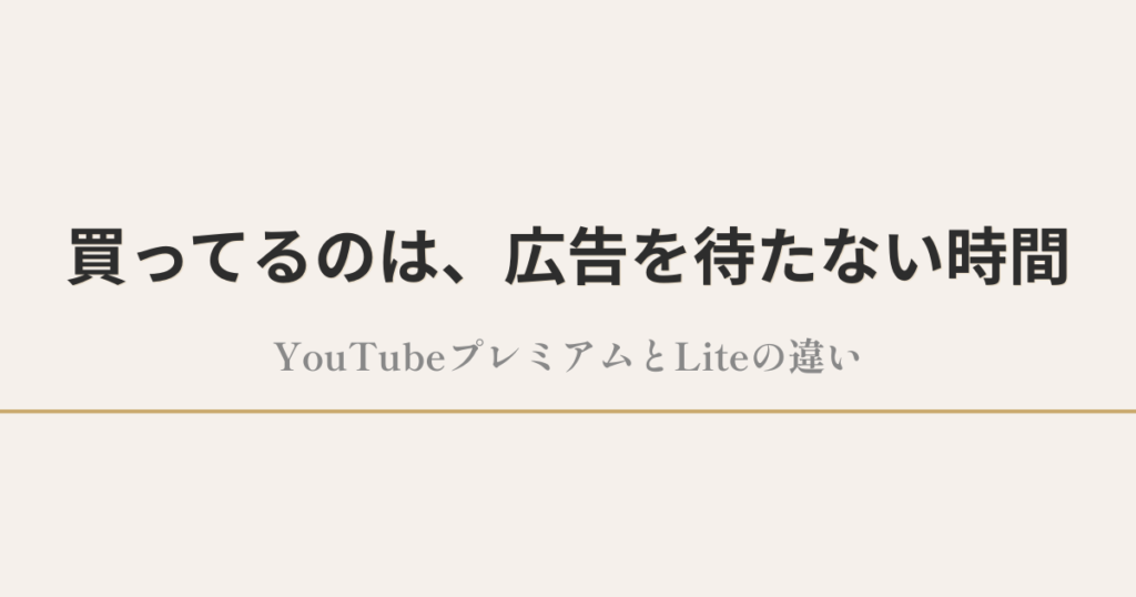 買ってるのは、広告を待たない時間｜YouTubeプレミアムとLiteの違い
