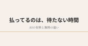 払ってるのは、待たない時間|AIの有料と無料の違い