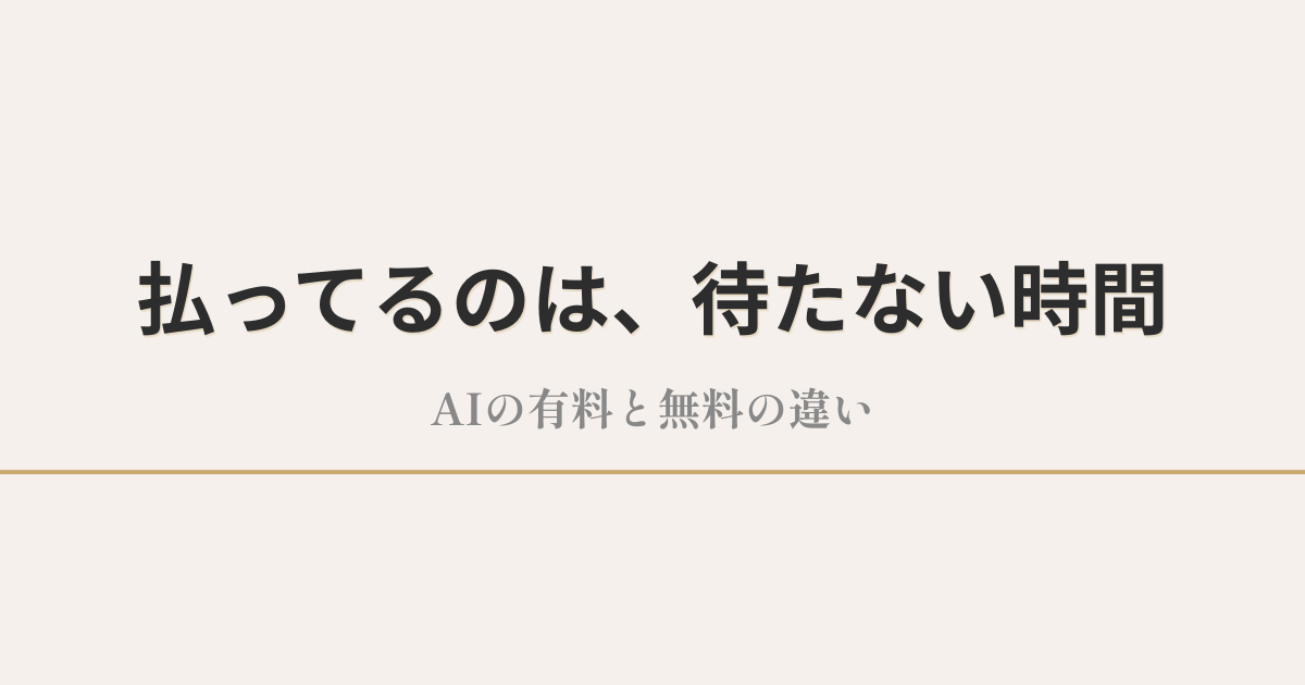 払ってるのは、待たない時間｜AIの有料と無料の違い