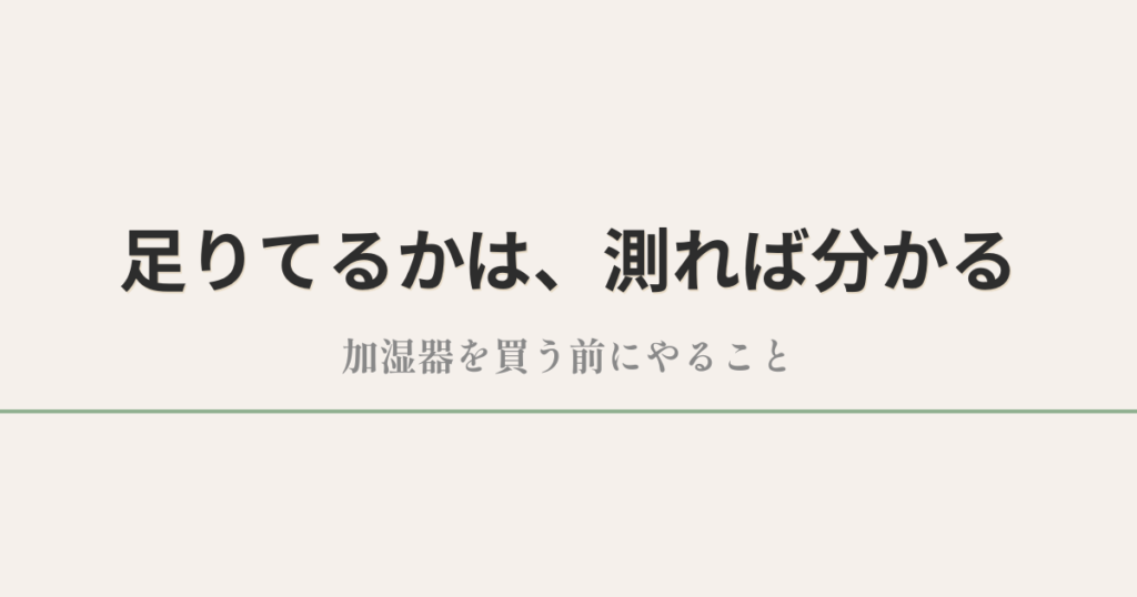 足りてるかは、測れば分かる｜加湿器を買う前にやること