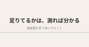 足りてるかは、測れば分かる|加湿器を買う前にやること