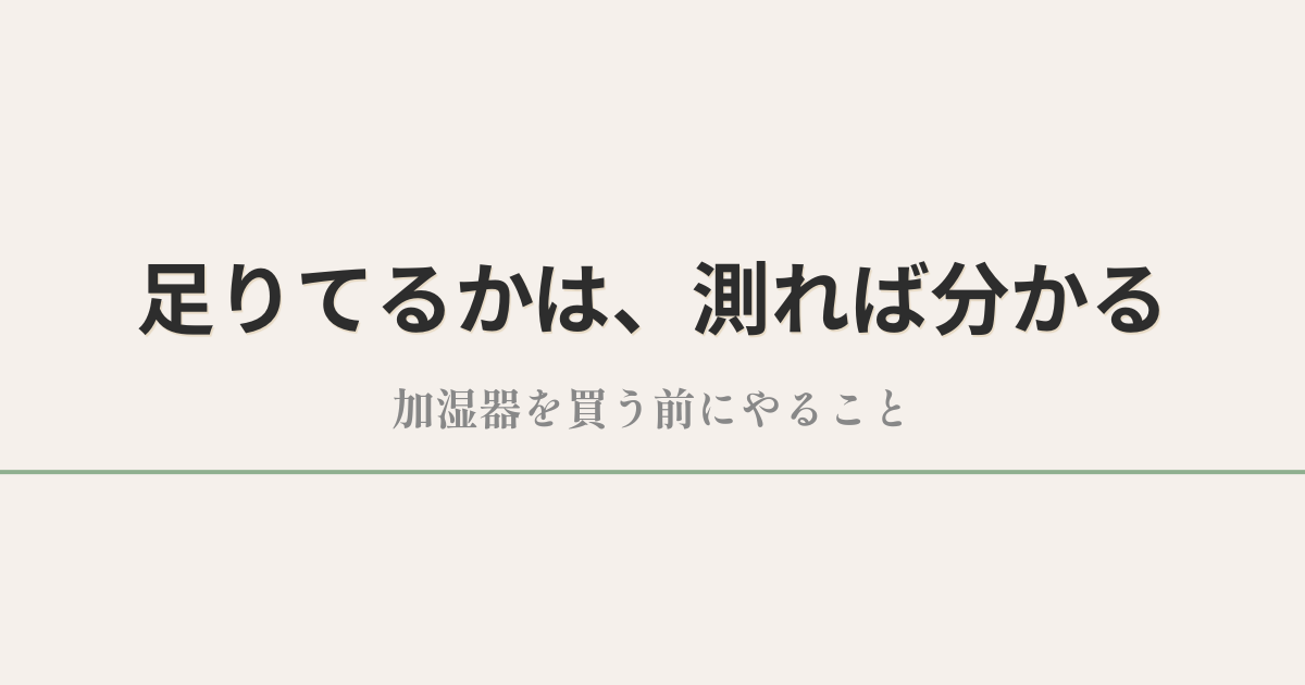足りてるかは、測れば分かる|加湿器を買う前にやること