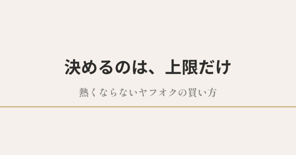 決めるのは、上限だけ｜熱くならないヤフオクの買い方