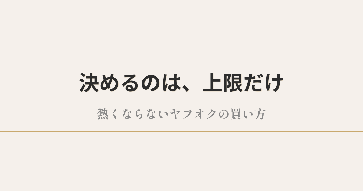 決めるのは、上限だけ|熱くならないヤフオクの買い方